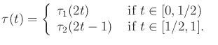 $\displaystyle \tau(t) = \left\{ \begin{array}{ll} \tau_1(2t) & \mbox{ if $t \in [0,1/2)$\ } \\ \tau_2(2t-1) & \mbox{ if $t \in [1/2,1]$. } \\ \end{array}\right.$