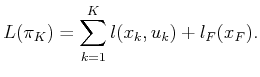 $\displaystyle L(\pi _K) = \sum_{k=1}^K l(x_k,u_k) + l_F(x_F) .$