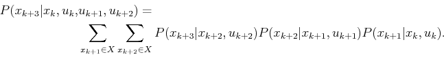 \begin{displaymath}\begin{split}P(x_{k+3}\vert x_k,u_k,& u_{k+1},u_{k+2}) =  &...
...+2}\vert x_{k+1},u_{k+1}) P(x_{k+1}\vert x_k,u_k) . \end{split}\end{displaymath}