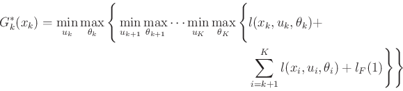 \begin{displaymath}\begin{split}G^*_k(x_k) = \min_{{u_k}} \max_{{\theta_k}} \Big...
...({x_i},{u_i},\theta_i) + l_F(\xKp1) \Bigg\} \Bigg\} \end{split}\end{displaymath}