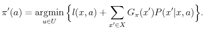 $\displaystyle \pi ^\prime(a) = \operatornamewithlimits{argmin}_{u \in U} \Big\{ l(x,a) + \sum_{x^\prime \in X} G_\pi (x^\prime) P(x^\prime\vert x,a) \Big\}.$