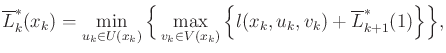 $\displaystyle \overline{L}^*_k({x_k}) = \min_{{u_k}\in U({x_k})} \Big\{ \max_{v...
...V(x_k)} \Big\{ l({x_k},{u_k},v_k) + \overline{L}^*_{k+1}(\xkp1) \Big\} \Big\} ,$
