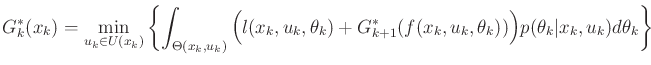 $\displaystyle G^*_k({x_k}) = \min_{{u_k}\in U({x_k})} \left\{ \int_{\Theta(x_k,...
..._{k+1}(f(x_k,u_k,\theta_k)) \Big) p({\theta_k}\vert x_k,u_k) d\theta_k \right\}$