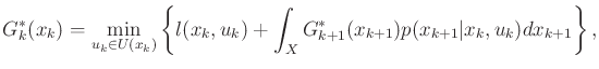 $\displaystyle G^*_k({x_k}) = \min_{{u_k}\in U({x_k})} \left\{ l({x_k},{u_k}) + \int_{X} G^*_{k+1}(x_{k+1}) p(x_{k+1}\vert x_k,u_k) dx_{k+1}\right\} ,$
