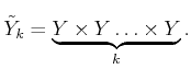 $\displaystyle {\tilde{Y}}_k = \mathop{\underbrace{Y \times Y \ldots \times Y}}_k.$