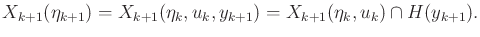 $\displaystyle X_{k+1}({\eta}_{k+1}) = X_{k+1}({\eta}_k,u_k,y_{k+1}) = X_{k+1}({\eta}_k,u_k) \cap H(y_{k+1}) .$