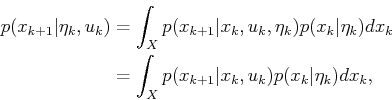 \begin{displaymath}\begin{split}p(x_{k+1}\vert{\eta}_k,u_k) & = \int_X p(x_{k+1}...
... p(x_{k+1}\vert x_k,u_k) p(x_k\vert{\eta}_k) dx_k , \end{split}\end{displaymath}