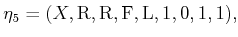 $\displaystyle {\eta}_5 = (X, {\rm R}, {\rm R}, {\rm F}, {\rm L}, 1,0,1,1) ,$