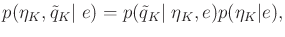 $\displaystyle p({\eta}_K,{\tilde q}_K\vert\;e) = p({\tilde q}_K \vert \;{\eta}_K,e) p({\eta}_K\vert e) ,$