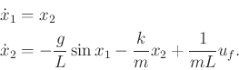 \begin{displaymath}\begin{split}{\dot x}_1 &= x_2 \\ {\dot x}_2 &= -\frac{g}{L} \sin x_1 - \frac{k}{m} x_2 + \frac{1}{mL} u_f . \end{split}\end{displaymath}
