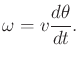 $\displaystyle \omega = v \frac{d\theta}{dt} .$