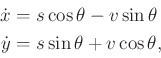 \begin{displaymath}\begin{split}{\dot x}& = s \cos\theta - v \sin\theta \\ {\dot y}& = s \sin\theta + v \cos\theta , \end{split}\end{displaymath}