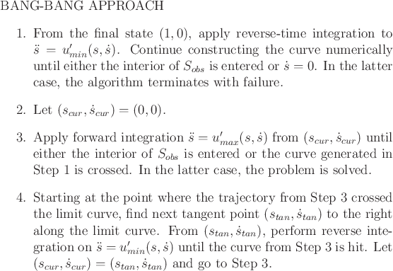 \begin{figure}BANG-BANG APPROACH
\begin{enumerate}
\item From the final state $(...
...ur}) =
(s_{tan},{\dot s}_{tan})$\ and go to Step 3.
\end{enumerate}
\end{figure}