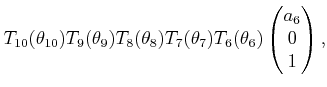 $\displaystyle T_{10}(\theta_{10}) T_9(\theta_9) T_8(\theta_8) T_7(\theta_7) T_6(\theta_6) \begin{pmatrix}a_6  0  1  \end{pmatrix} ,$