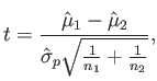 $\displaystyle t = {\hat{\mu}_1 - \hat{\mu}_2 \over \hat{\sigma}_p \sqrt{\frac{1}{n_1} + \frac{1}{n_2}}} ,$