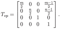 $\displaystyle T_{vp} = \begin{bmatrix}\frac{m}{2} & 0 & 0 & \frac{m-1}{2}  0 ...
...rac{n}{2} & 0 & \frac{n-1}{2}  0 & 0 & 1 & 0  0 & 0 & 0 & 1 \end{bmatrix} .$