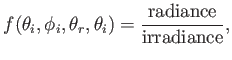 $\displaystyle f(\theta_i,\phi_i,\theta_r,\theta_i) = { \mbox{radiance} \over \mbox{irradiance} } ,$