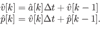 \begin{displaymath}\begin{array}{l} \hat{v}[k] = \hat{a}[k] \Delta t + \hat{v}[k...
... \hat{p}[k] = \hat{v}[k] \Delta t + \hat{p}[k-1] . \end{array}\end{displaymath}