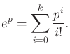 $\displaystyle e^{p} = \sum_{i=0}^k \frac{p^i}{i!} .$