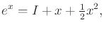 $\displaystyle e^x = I + x + \begin{matrix}\frac{1}{2} \end{matrix} x^2 ,$